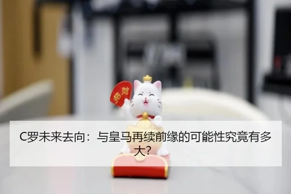 C罗未来去向：与皇马再续前缘的可能性究竟有多大？