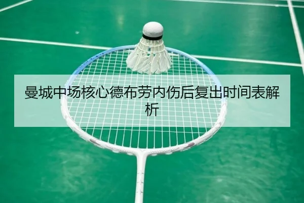 曼城中场核心德布劳内伤后复出时间表解析